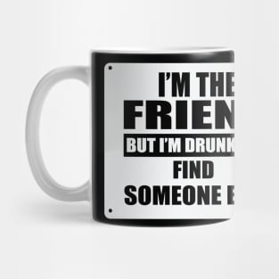 I'm The Friend But I'm Drunk Too Find Someone Else Mug